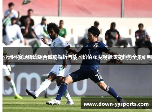 亚洲杯赛场锋线组合威胁解析与战术价值深度观察演变趋势全景研判 亚洲杯赛场锋线组合威胁解析与战术价值深度观察演变趋势全景研判