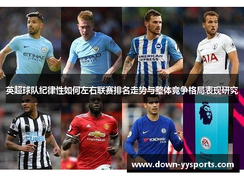 英超球队纪律性如何左右联赛排名走势与整体竞争格局表现研究 英超球队纪律性如何左右联赛排名走势与整体竞争格局表现研究