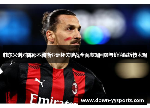 菲尔米诺对阵那不勒斯亚洲杯关键战全面表现回顾与价值解析技术观 菲尔米诺对阵那不勒斯亚洲杯关键战全面表现回顾与价值解析技术观