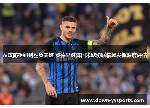 从攻防枢纽到胜负关键 罗德里对阵国米欧协联临场发挥深度评估 从攻防枢纽到胜负关键 罗德里对阵国米欧协联临场发挥深度评估