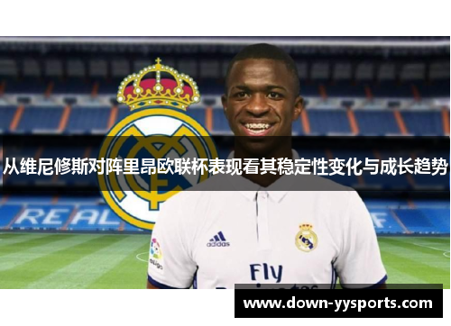 从维尼修斯对阵里昂欧联杯表现看其稳定性变化与成长趋势 从维尼修斯对阵里昂欧联杯表现看其稳定性变化与成长趋势