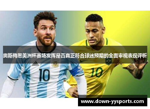 奥斯梅恩美洲杯赛场发挥是否真正符合球迷预期的全面审视表现评析