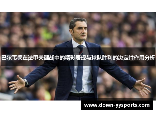巴尔韦德在法甲关键战中的精彩表现与球队胜利的决定性作用分析 巴尔韦德在法甲关键战中的精彩表现与球队胜利的决定性作用分析