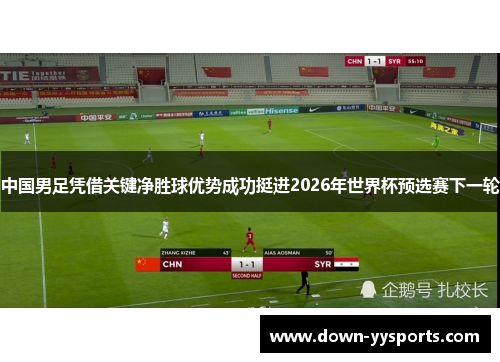 中国男足凭借关键净胜球优势成功挺进2026年世界杯预选赛下一轮