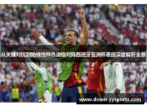 从关键对抗到防线统帅吕迪格对阵西班牙亚洲杯表现深度解析全景