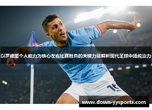 以罗德里个人能力为核心左右比赛胜负的关键力量解析现代足球中场统治力 以罗德里个人能力为核心左右比赛胜负的关键力量解析现代足球中场统治力