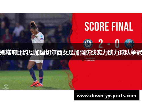 娜塔莉比约恩加盟切尔西女足加强防线实力助力球队争冠