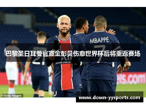 巴黎圣日耳曼官宣金彭贝伤愈世界杯后将重返赛场