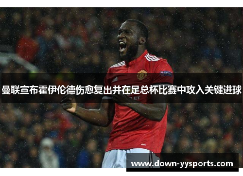 曼联宣布霍伊伦德伤愈复出并在足总杯比赛中攻入关键进球 曼联宣布霍伊伦德伤愈复出并在足总杯比赛中攻入关键进球