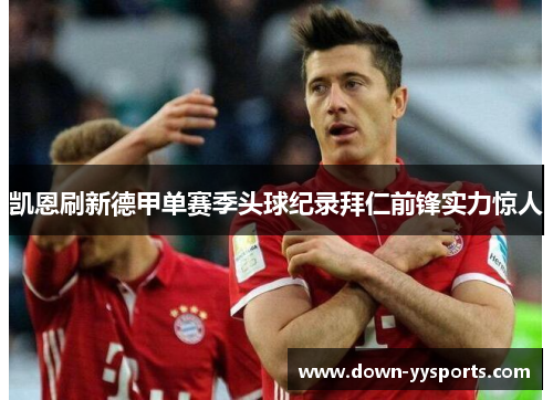 凯恩刷新德甲单赛季头球纪录拜仁前锋实力惊人
