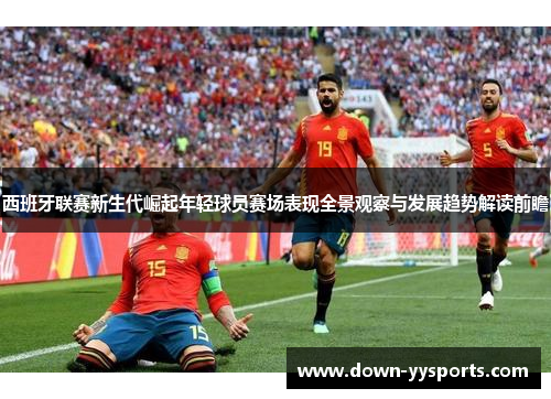 西班牙联赛新生代崛起年轻球员赛场表现全景观察与发展趋势解读前瞻
