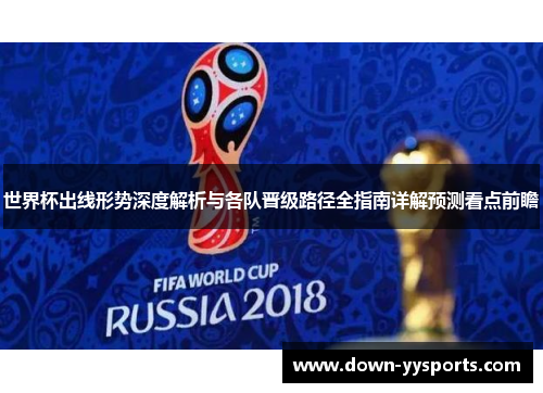 世界杯出线形势深度解析与各队晋级路径全指南详解预测看点前瞻
