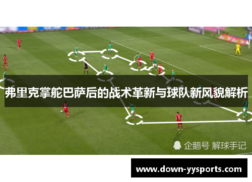 弗里克掌舵巴萨后的战术革新与球队新风貌解析