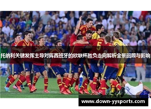 托纳利关键发挥主导对阵西班牙的欧联杯胜负走向解析全景回顾与影响