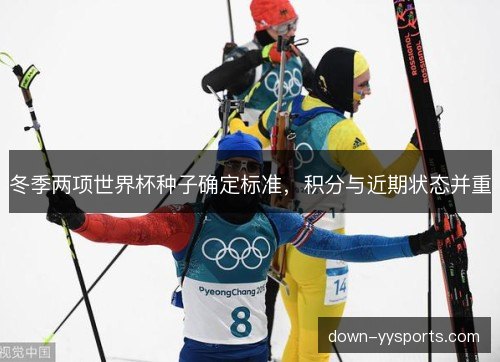 冬季两项世界杯种子确定标准,积分与近期状态并重 冬季两项世界杯种子确定标准,积分与近期状态并重