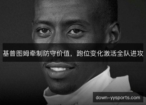 基普图姆牵制防守价值，跑位变化激活全队进攻
