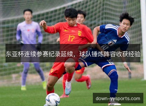 东亚杯连续参赛纪录延续，球队锤炼阵容收获经验